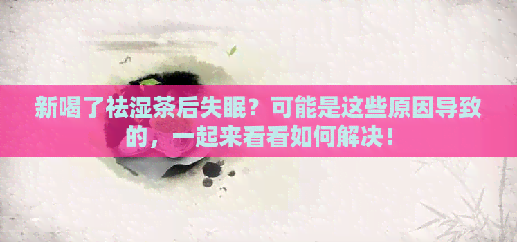 新喝了祛湿茶后失眠？可能是这些原因导致的，一起来看看如何解决！