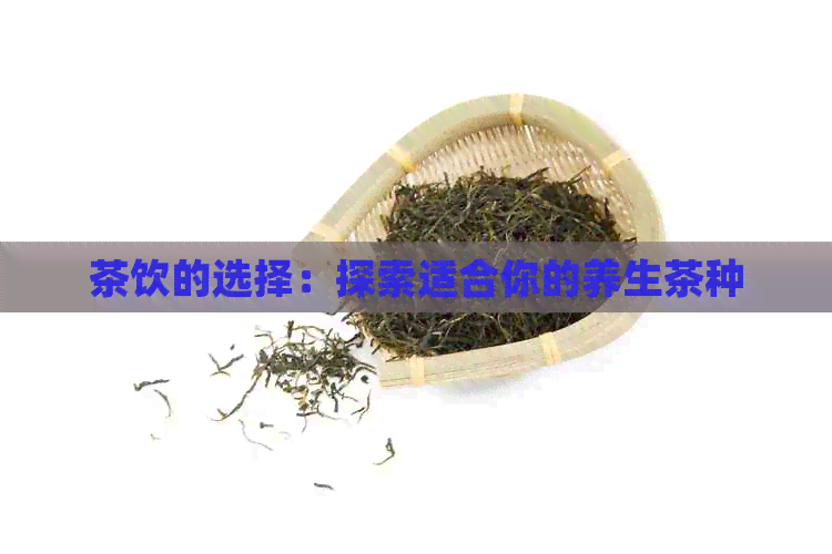 茶饮的选择：探索适合你的养生茶种