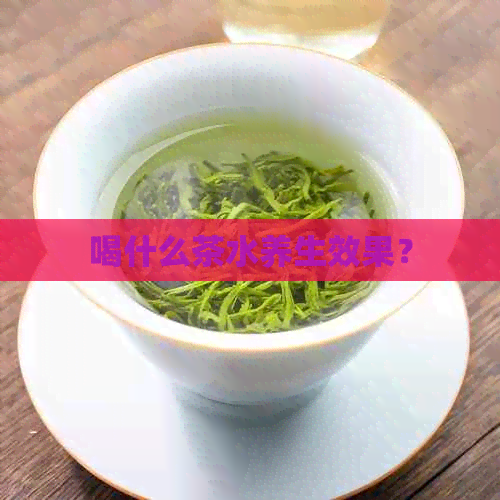 喝什么茶水养生效果？