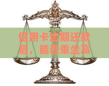 信用卡逾期还款后，能否乘坐高铁以及其对信用的影响分析