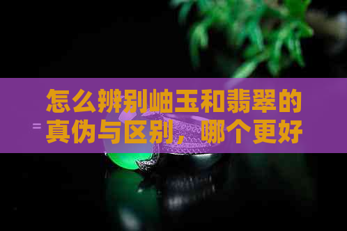 怎么辨别岫玉和翡翠的真伪与区别，哪个更好？