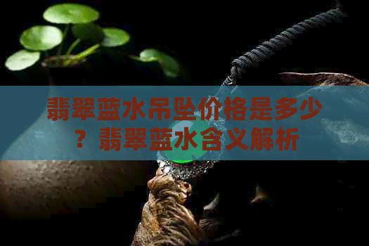 翡翠蓝水吊坠价格是多少？翡翠蓝水含义解析