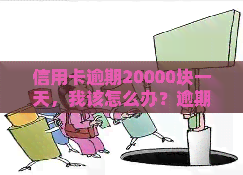 信用卡逾期20000块一天，我该怎么办？逾期后果、解决方法与预防策略全解析