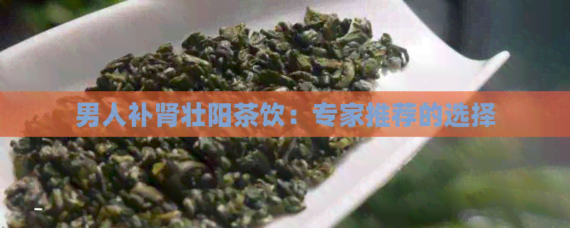 男人补肾壮阳茶饮：专家推荐的选择