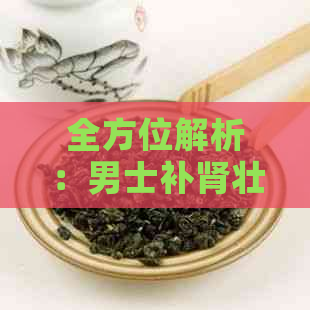 全方位解析：男士补肾壮阳茶饮推荐及其功效，告别性能力困扰