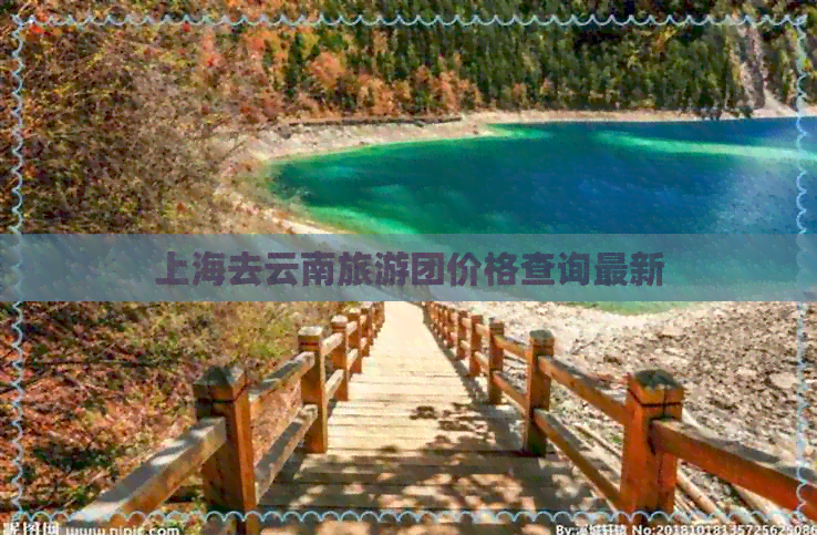 上海去云南旅游团价格查询最新