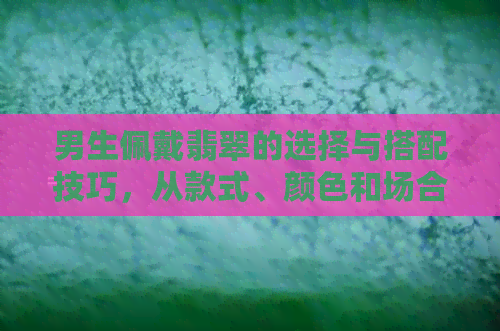 男生佩戴翡翠的选择与搭配技巧，从款式、颜色和场合全面解析