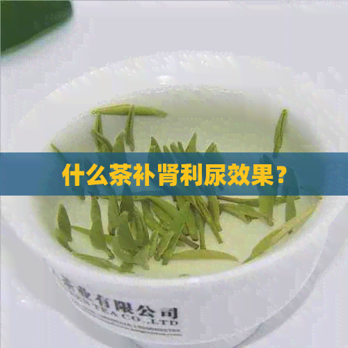 什么茶补肾利尿效果？