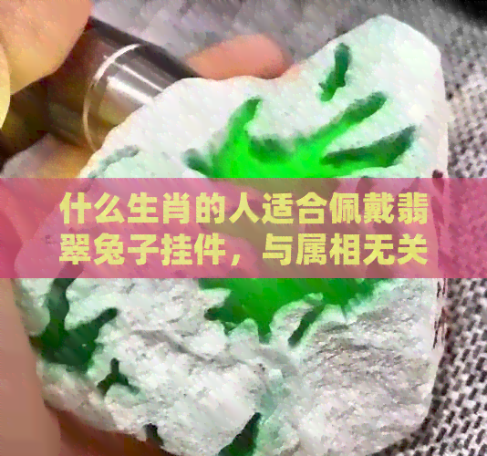 什么生肖的人适合佩戴翡翠兔子挂件，与属相无关的独特魅力