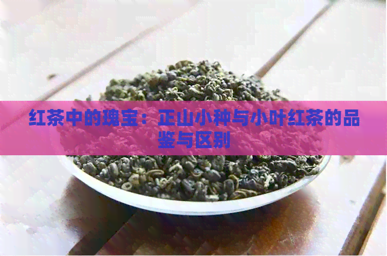 红茶中的瑰宝：正山小种与小叶红茶的品鉴与区别