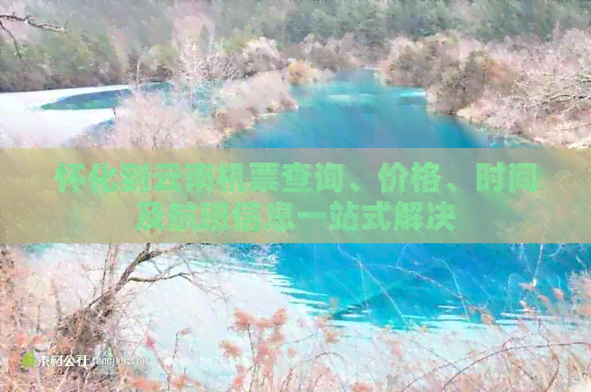 怀化到云南机票查询、价格、时间及航班信息一站式解决