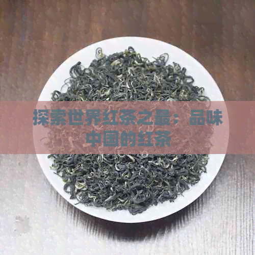 探索世界红茶之最：品味中国的红茶