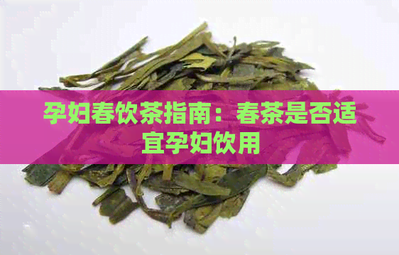 孕妇春饮茶指南：春茶是否适宜孕妇饮用