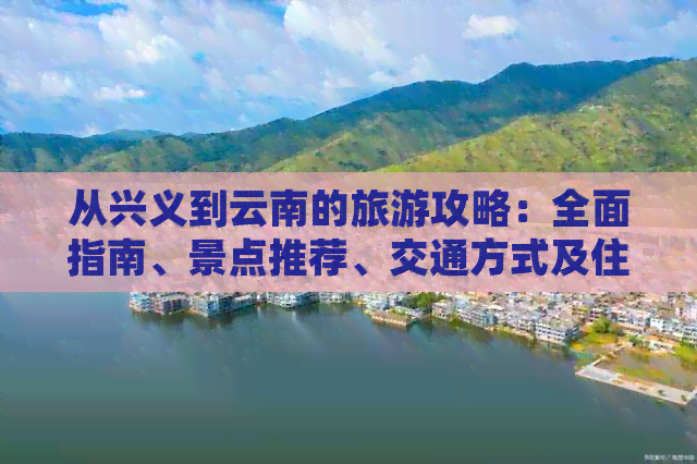 从兴义到云南的旅游攻略：全面指南、景点推荐、交通方式及住宿建议