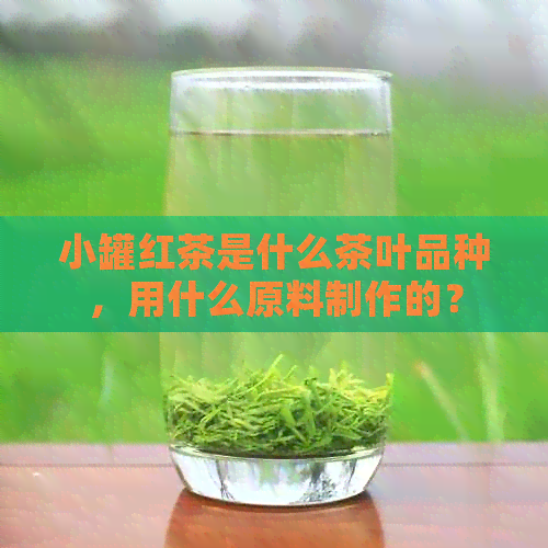 小罐红茶是什么茶叶品种，用什么原料制作的？