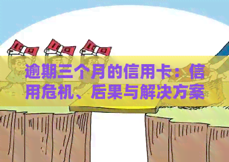 逾期三个月的信用卡：信用危机、后果与解决方案