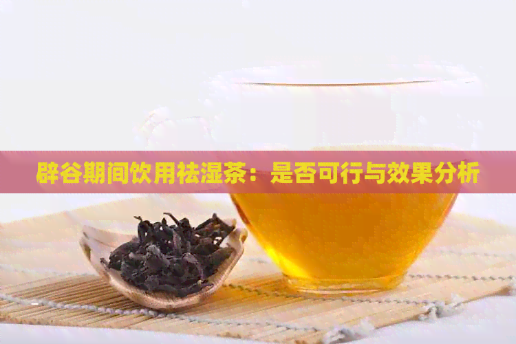 辟谷期间饮用祛湿茶：是否可行与效果分析