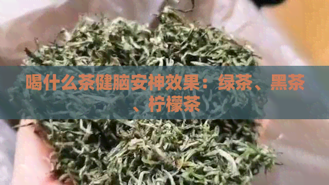 喝什么茶健脑安神效果：绿茶、黑茶、柠檬茶