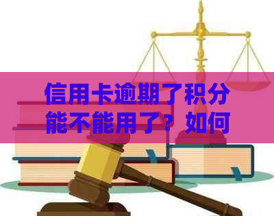 信用卡逾期了积分能不能用了？如何解决信用卡逾期问题并保留积分？