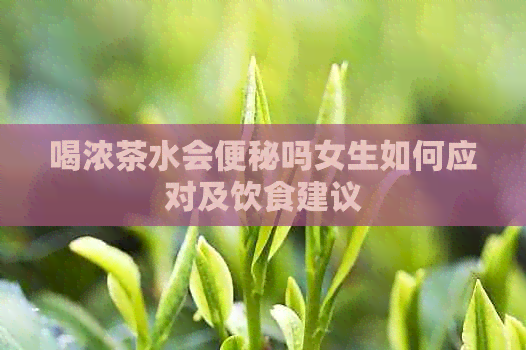 喝浓茶水会便秘吗女生如何应对及饮食建议