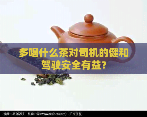 多喝什么茶对司机的健和驾驶安全有益？