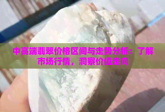 中高端翡翠价格区间与走势分析：了解市场行情，洞察价值走向