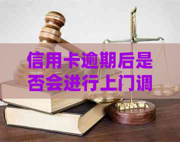 信用卡逾期后是否会进行上门调查：常见问题解答及影响分析