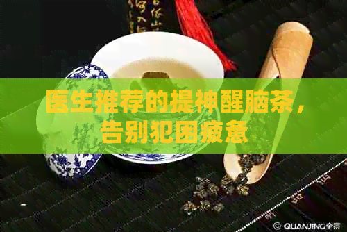 医生推荐的提神醒脑茶，告别犯困疲惫