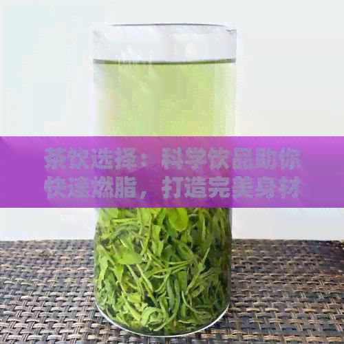 茶饮选择：科学饮品助你快速燃脂，打造完美身材