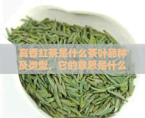 高香红茶是什么茶叶品种及类型，它的意思是什么？