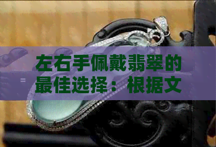 左右手佩戴翡翠的更佳选择：根据文化、传统和个人特质来决定