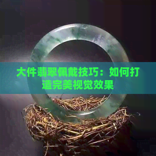 大件翡翠佩戴技巧：如何打造完美视觉效果