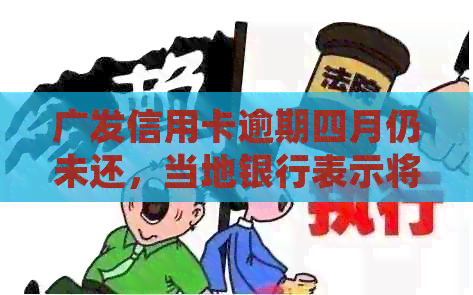 广发信用卡逾期四月仍未还，当地银行表示将上门处理