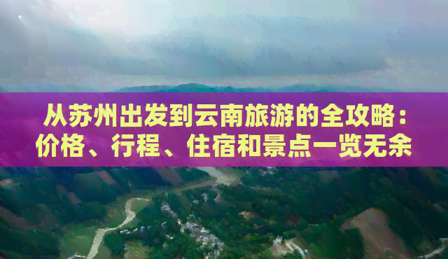 从苏州出发到云南旅游的全攻略：价格、行程、住宿和景点一览无余