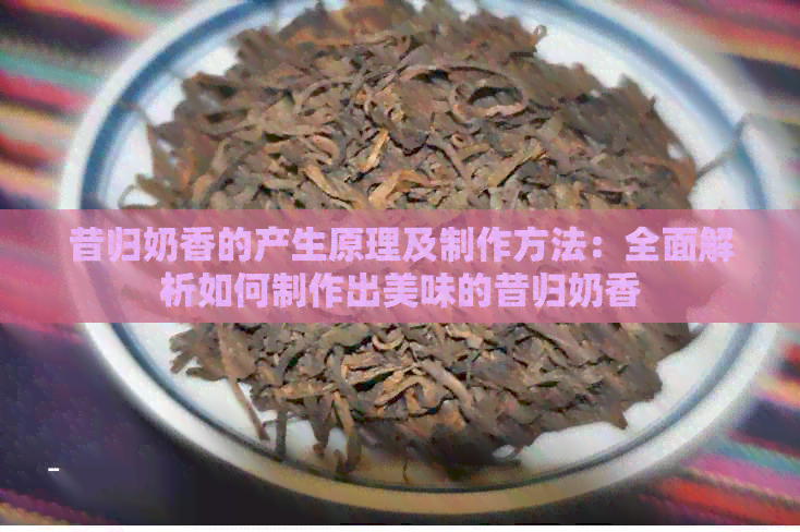 昔归奶香的产生原理及制作方法：全面解析如何制作出美味的昔归奶香