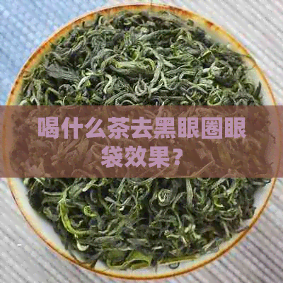 喝什么茶去黑眼圈眼袋效果？