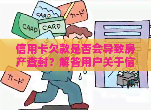 信用卡欠款是否会导致房产查封？解答用户关于信用与房产安全的疑问