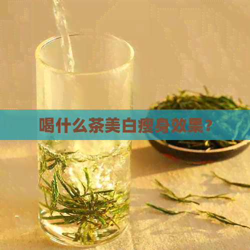 喝什么茶美白瘦身效果？