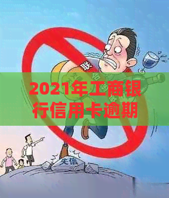 2021年工商银行信用卡逾期攻略：如何处理、影响与解决方法一文详解