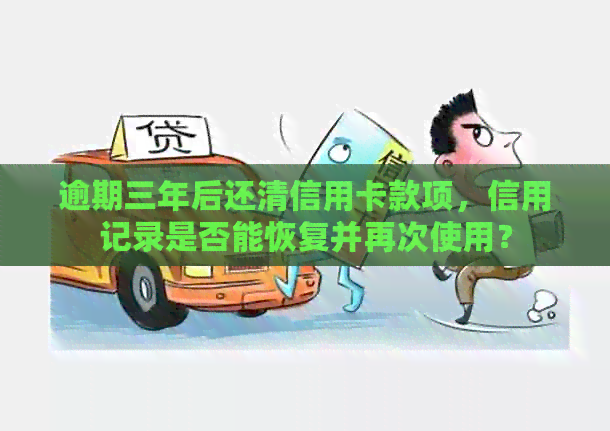 逾期三年后还清信用卡款项，信用记录是否能恢复并再次使用？