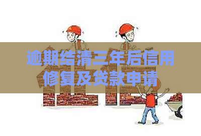 逾期结清三年后信用修复及贷款申请