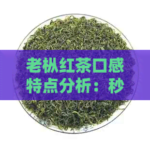 老枞红茶口感特点分析：秒懂老枞红茶的特点及介绍