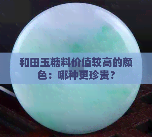 和田玉糖料价值较高的颜色：哪种更珍贵？