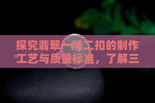 探究翡翠一牌二扣的制作工艺与质量标准，了解三无材质的秘密