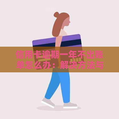 信用卡逾期一年不出账单怎么办：解决方法与疑问解答