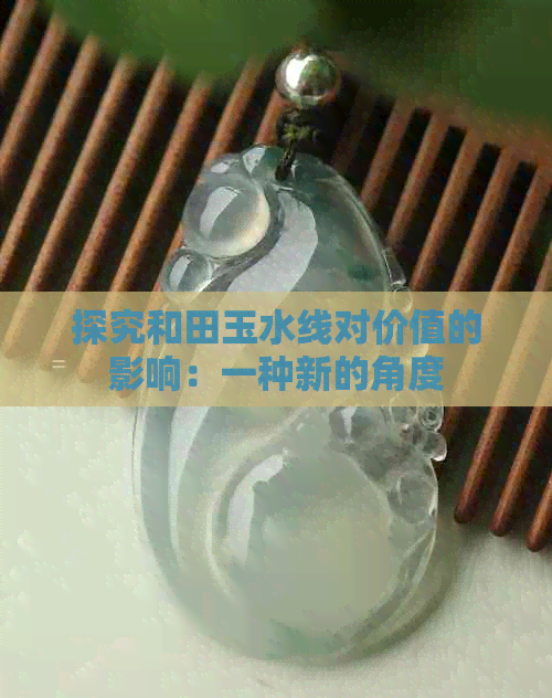 探究和田玉水线对价值的影响：一种新的角度