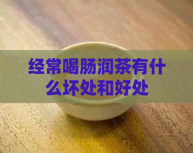 经常喝肠润茶有什么坏处和好处