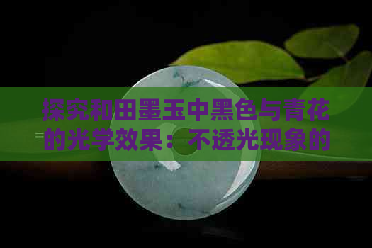 探究和田墨玉中黑色与青花的光学效果：不透光现象的原理分析