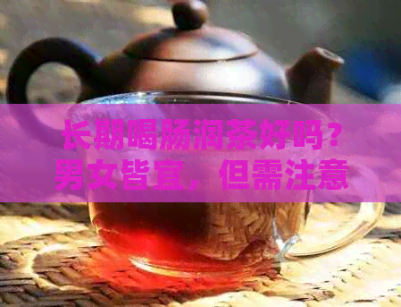 长期喝肠润茶好吗？男女皆宜，但需注意身体反应