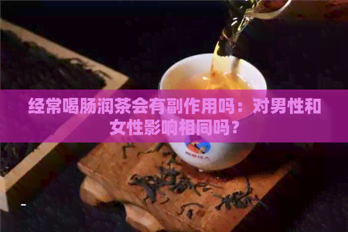 经常喝肠润茶会有副作用吗：对男性和女性影响相同吗？